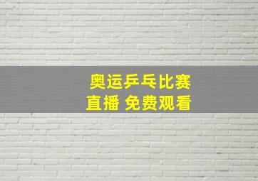 奥运乒乓比赛直播 免费观看